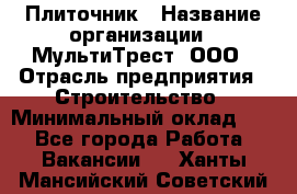 Плиточник › Название организации ­ МультиТрест, ООО › Отрасль предприятия ­ Строительство › Минимальный оклад ­ 1 - Все города Работа » Вакансии   . Ханты-Мансийский,Советский г.